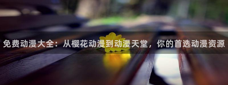 奇漫屋下载：免费动漫大全：从樱花动漫到动漫天堂，你的首选动漫资源
