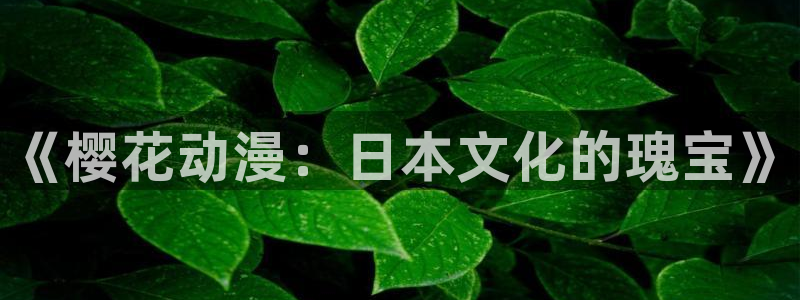 拷贝漫画 copymanager.ory网站：《樱花动漫：日本文化的瑰宝》