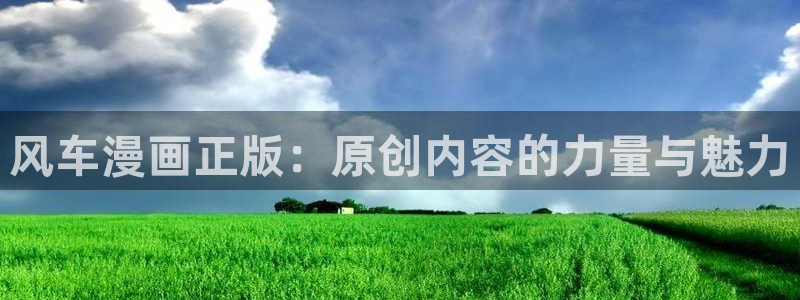 下载奇漫屋：风车漫画正版：原创内容的力量与魅力