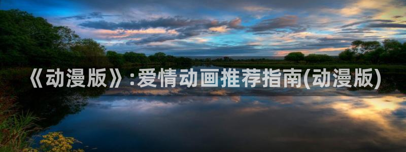 奇漫屋专注动漫的门户网站：《动漫版》:爱情动画推荐指南(动漫版)