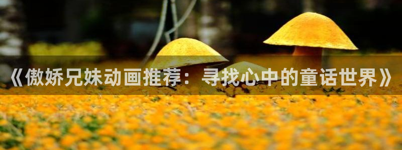 age漫画网：《傲娇兄妹动画推荐：寻找心中的童话世界》