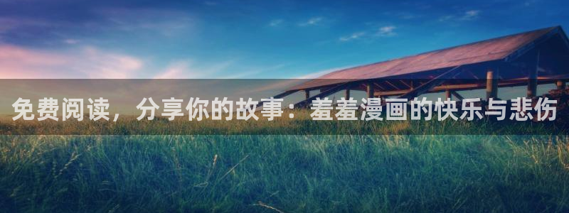 奇漫屋网上看：免费阅读，分享你的故事：羞羞漫画的快乐与悲伤