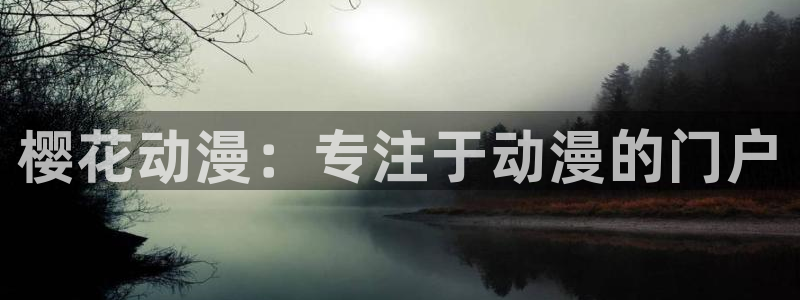 奇漫屋正版网：樱花动漫：专注于动漫的门户