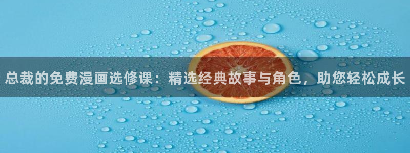 奇漫屋下载入口：总裁的免费漫画选修课：精选经典故事与角色，助您轻松成长