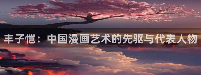 age漫画网：丰子恺：中国漫画艺术的先驱与代表人物