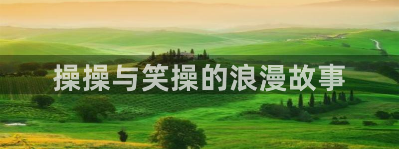 奇漫屋官网入口老版本：操操与笑操的浪漫故事