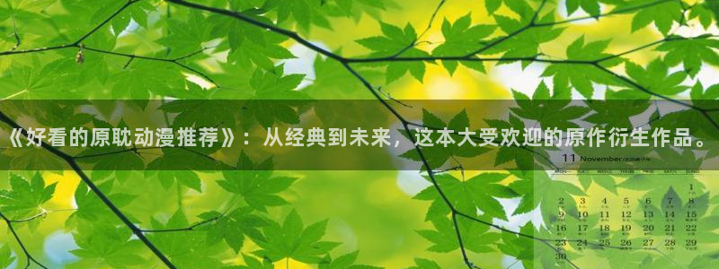 age漫画网：《好看的原耽动漫推荐》：从经典到未来，这本大受欢迎的原作衍生作品。