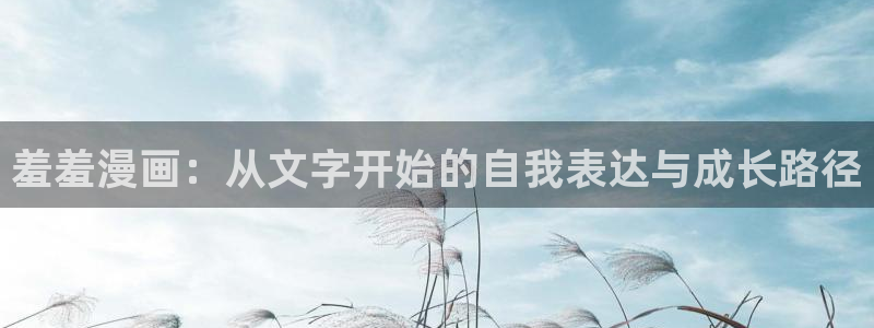 奇漫屋网官网入口：羞羞漫画：从文字开始的自我表达与成长路径