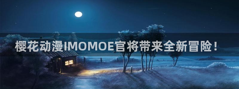 奇漫屋网下载：樱花动漫IMOMOE官将带来全新冒险！