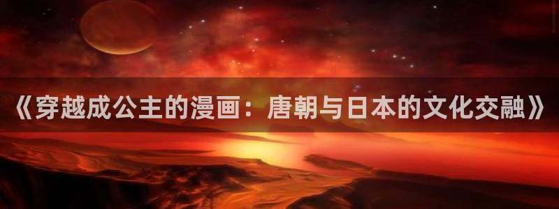 奇漫屋下载动漫全免费：《穿越成公主的漫画：唐朝与日本的文化交融》