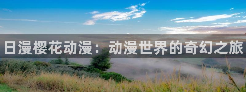 奇漫屋下载入口：日漫樱花动漫：动漫世界的奇幻之旅