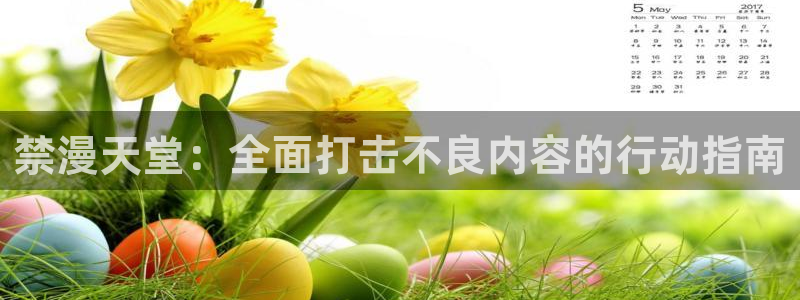 奇漫屋网官网入口：禁漫天堂：全面打击不良内容的行动指南