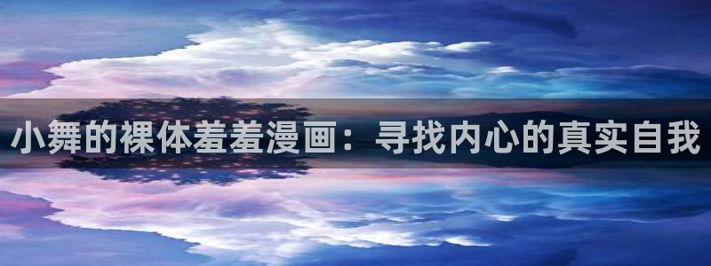 stagenehind韩漫免费观看：小舞的裸体羞羞漫画：寻找内心的真实自我