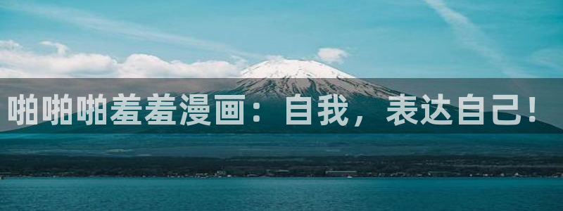 奇漫屋网上看：啪啪啪羞羞漫画：自我，表达自己！