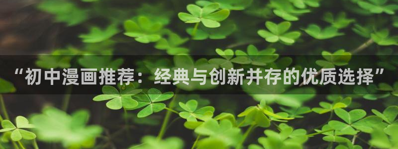 奇漫屋网：“初中漫画推荐：经典与创新并存的优质选择”