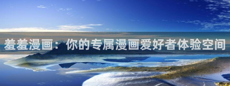 奇漫屋下载入口：羞羞漫画：你的专属漫画爱好者体验空间