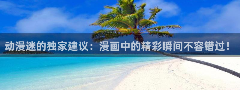 奇漫屋网：动漫迷的独家建议：漫画中的精彩瞬间不容错过！