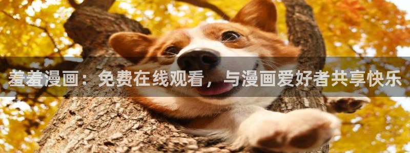 奇漫屋下载网：羞羞漫画：免费在线观看，与漫画爱好者共享快乐